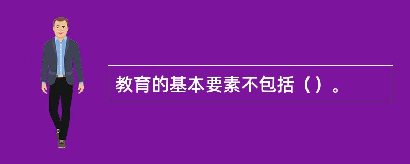 教育的基本要素不包括（）。