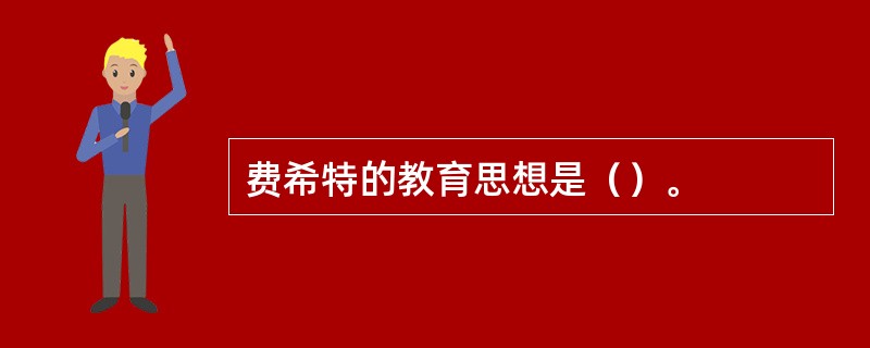 费希特的教育思想是（）。