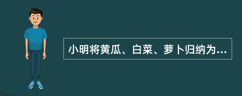 小明将黄瓜、白菜、萝卜归纳为蔬菜，这种学习属于（）。