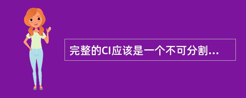 完整的CI应该是一个不可分割的系统，即CIS(CorporateIdentitySystem)，通常译之为( )。