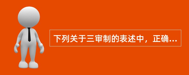 下列关于三审制的表述中，正确的是( )。