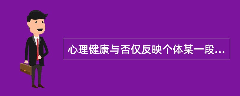 心理健康与否仅反映个体某一段时间的特定状态，并非固定不变的。（）<br />对<br />错