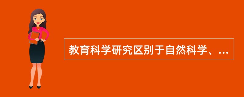 教育科学研究区别于自然科学、思想科学的特点不包括（）。