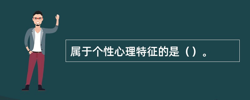 属于个性心理特征的是（）。