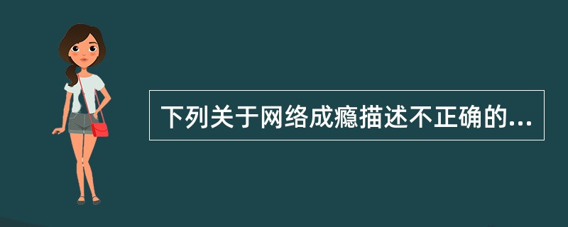 下列关于网络成瘾描述不正确的是（）。