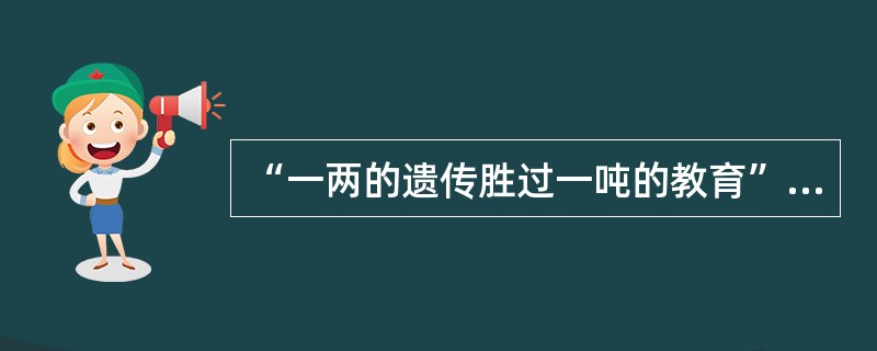 “一两的遗传胜过一吨的教育”的观点属于（）。