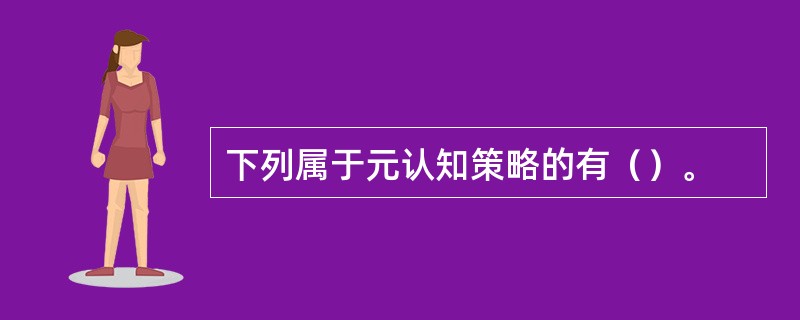 下列属于元认知策略的有（）。