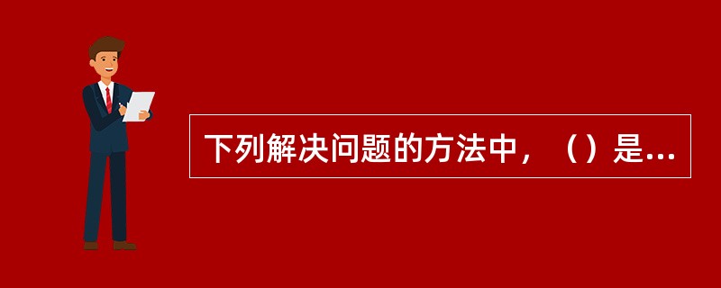 下列解决问题的方法中，（）是指能根据现有问题状态与目标状态的相似关系，采取较少的操作来解决问题的方法。