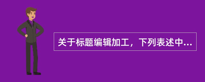 关于标题编辑加工，下列表述中错误的是( )。