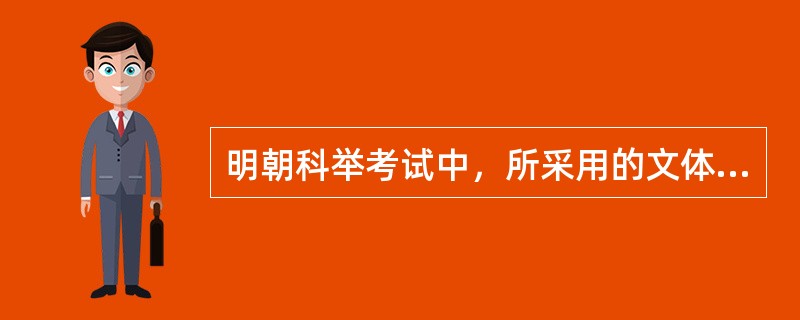 明朝科举考试中，所采用的文体被称之为（）。