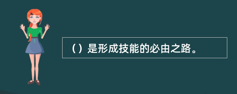 （）是形成技能的必由之路。