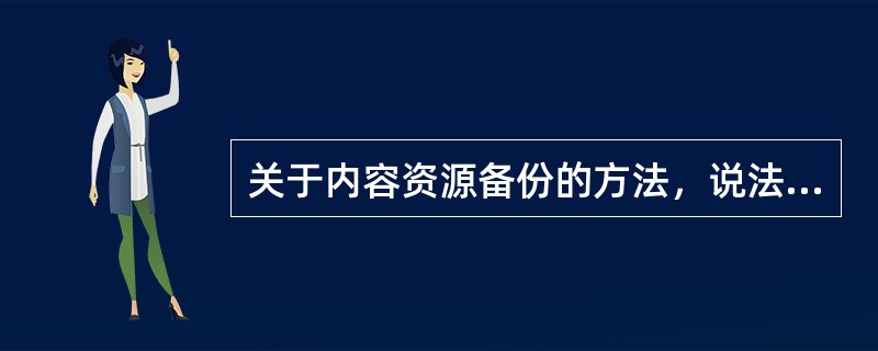 关于内容资源备份的方法，说法正确的是( )。