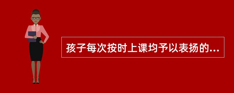 孩子每次按时上课均予以表扬的效果优于偶尔对孩子进行表扬的效果。（）<br />对<br />错