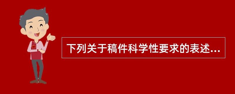 下列关于稿件科学性要求的表述，不正确的是( )。