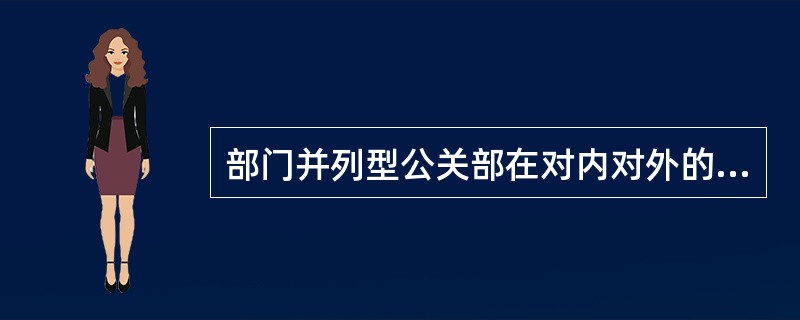 部门并列型公关部在对内对外的交往中有—定的决策权和指挥权，能独立地开展各项公共关系活动。<br />对<br />错