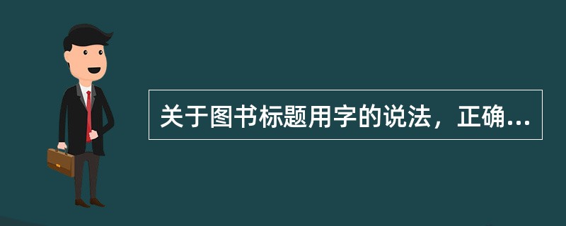 关于图书标题用字的说法，正确的有( )。