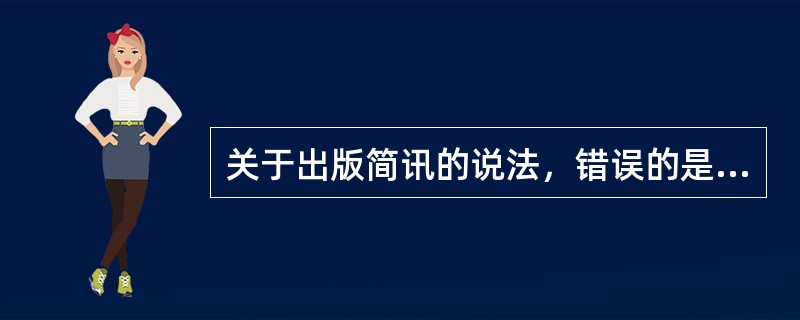 关于出版简讯的说法，错误的是( )。