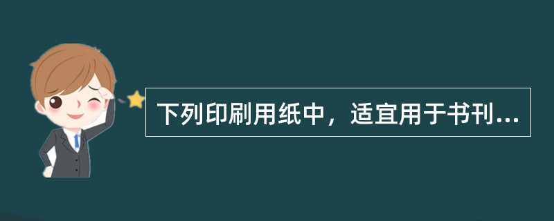 下列印刷用纸中，适宜用于书刊封面的是( )。