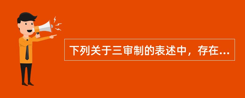 下列关于三审制的表述中，存在错误的是( )。