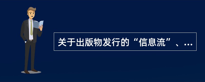 关于出版物发行的“信息流”、“商流”、“物流”、“资金流”，下列表述中正确的是( )。