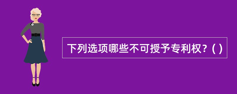 下列选项哪些不可授予专利权？( )