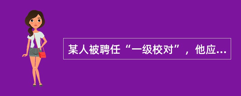 某人被聘任“一级校对”，他应该履行的主要职责包括( )。