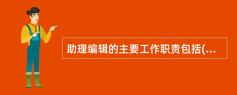 助理编辑的主要工作职责包括( )等。