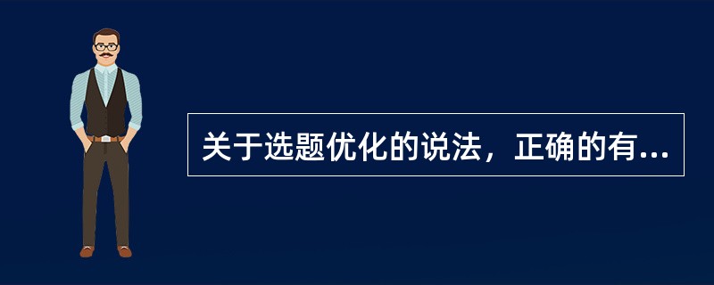 关于选题优化的说法，正确的有( )等。