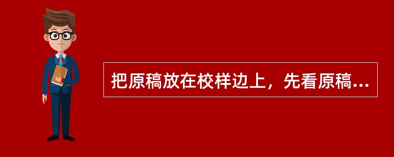 把原稿放在校样边上，先看原稿再看校样的校对操作方式是( )。