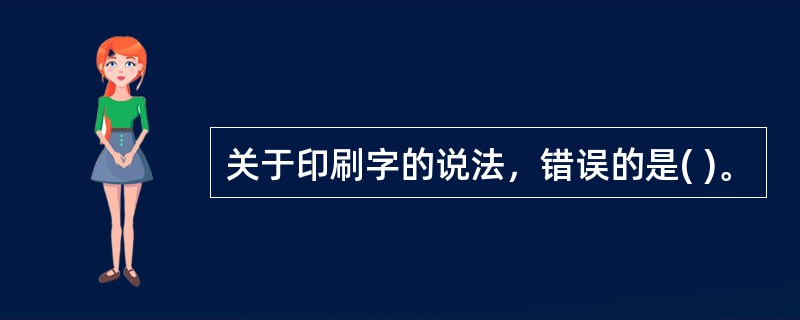 关于印刷字的说法，错误的是( )。