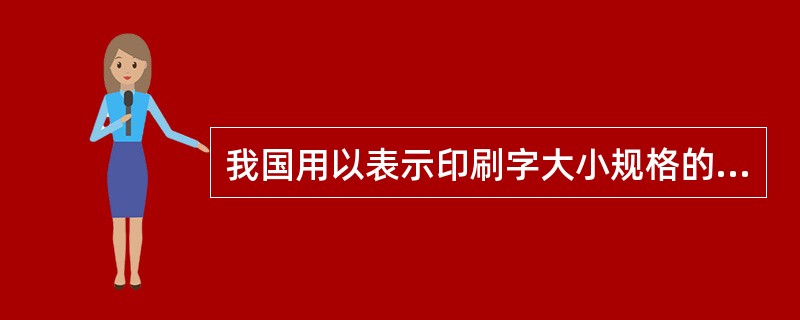 我国用以表示印刷字大小规格的体系有( )。