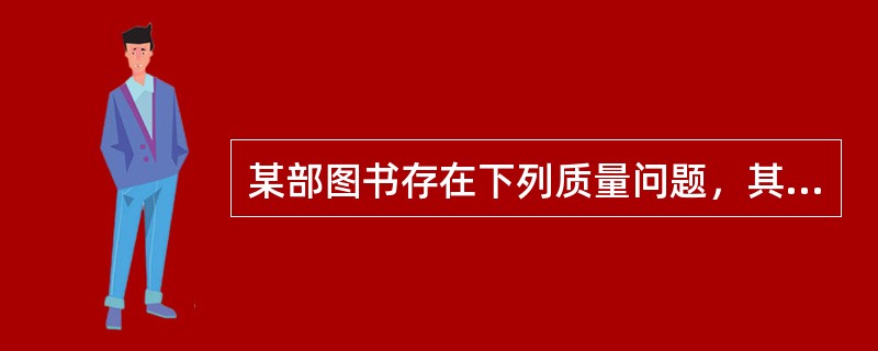 某部图书存在下列质量问题，其中的( )现象须由印刷厂承担责任。