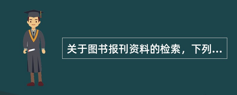 关于图书报刊资料的检索，下列表述错误的是( )。