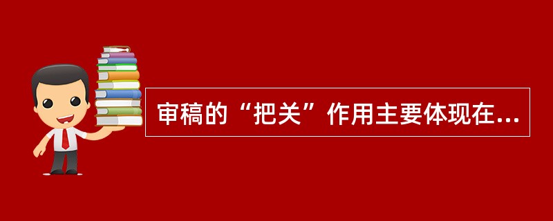 审稿的“把关”作用主要体现在( )。