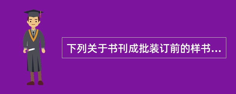 下列关于书刊成批装订前的样书、样刊检查的表述，错误的是( )。