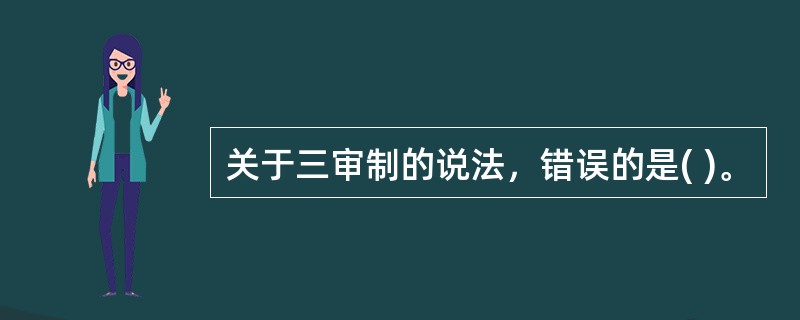 关于三审制的说法，错误的是( )。