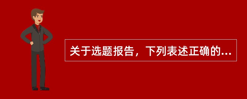 关于选题报告，下列表述正确的有( )。