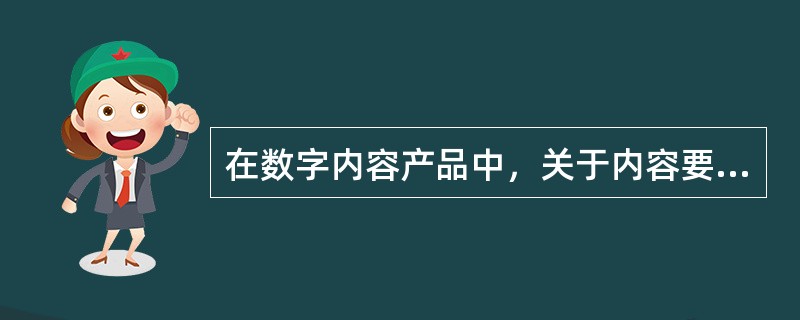 在数字内容产品中，关于内容要素的加工，下列说法正确的是( )。