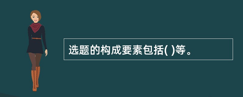 选题的构成要素包括( )等。