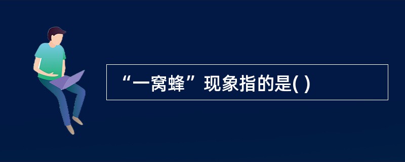 “一窝蜂”现象指的是( )