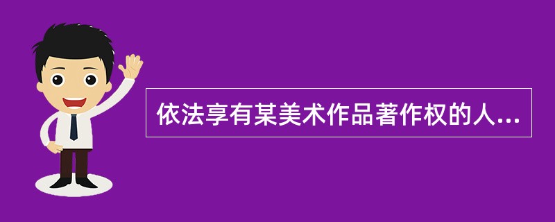 依法享有某美术作品著作权的人包括( )等。