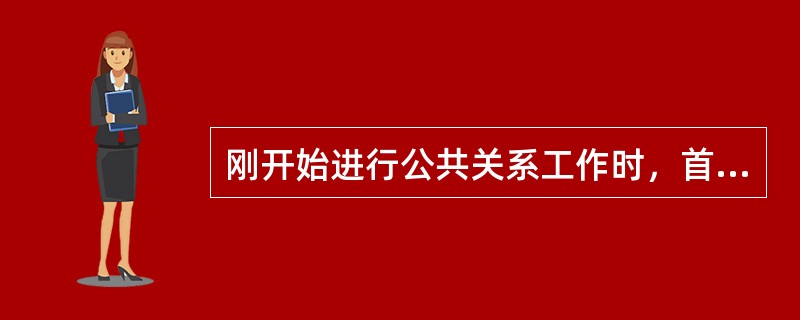 刚开始进行公共关系工作时，首先要做的工作就是提高知名度。<br />对<br />错