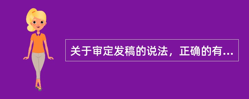 关于审定发稿的说法，正确的有( )。