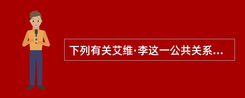 下列有关艾维·李这一公共关系代表人物的表述中，正确的有( )