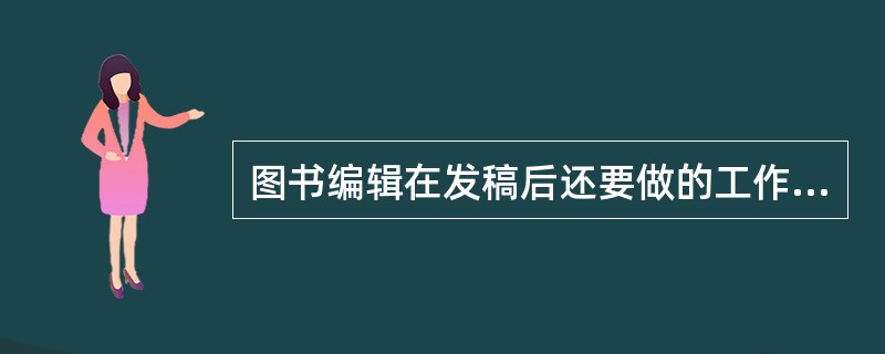 图书编辑在发稿后还要做的工作有( )等。