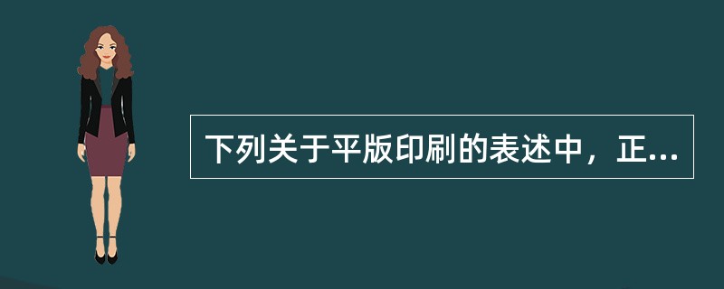 下列关于平版印刷的表述中，正确的有( )。