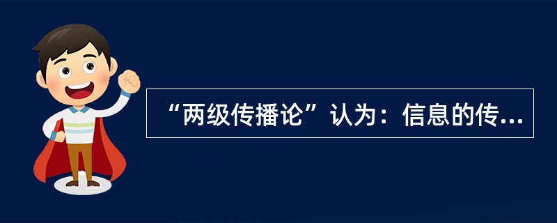“两级传播论”认为：信息的传递是按照( )的模式进行的。