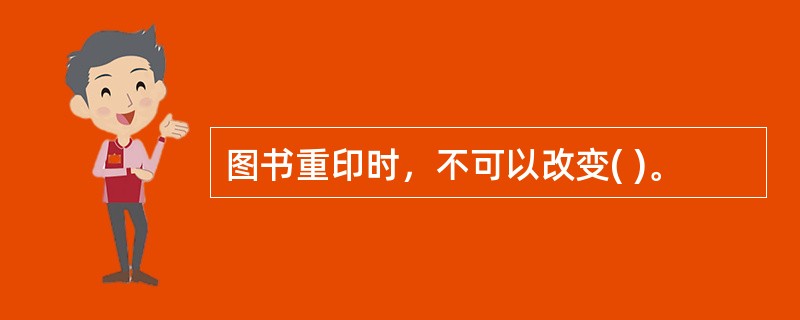 图书重印时，不可以改变( )。