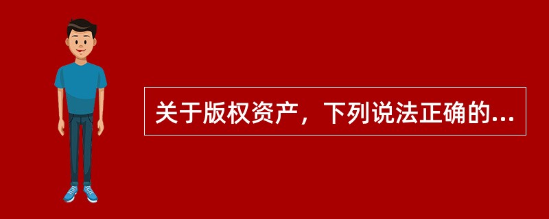 关于版权资产，下列说法正确的是( )。
