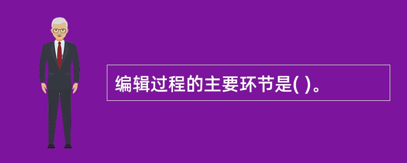 编辑过程的主要环节是( )。